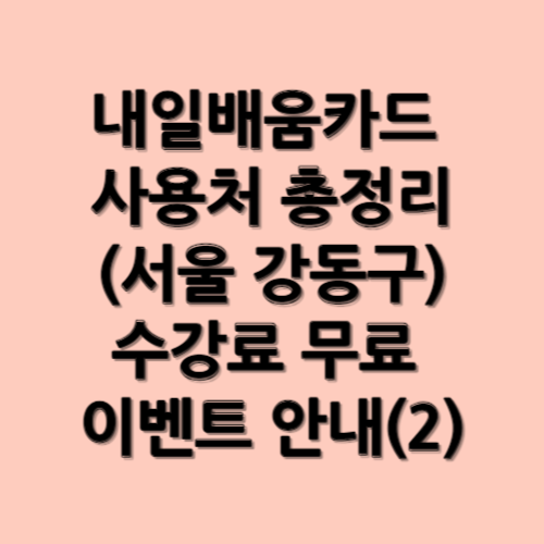 내일배움카드 사용처 총정리(서울 강동구)와 수강료 무료 이벤트 안내(2)