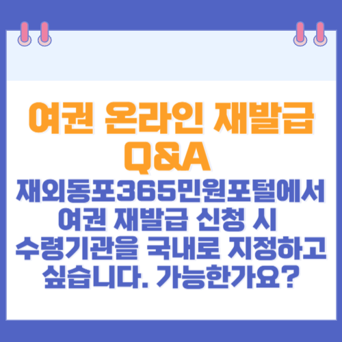 여권 온라인 재발급 Q&A 재외동포365민원포털에서 여권 재발급 신청 시 수령기관을 국내로 지정하고 싶습니다. 가능한가요?