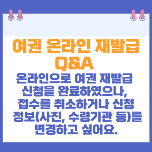 여권 온라인 재발급 Q&A 온라인으로 여권 재발급 신청을 완료하였으나, 접수를 취소하거나 신청 정보(사진, 수령기관 등)를 변경하고 싶어요.