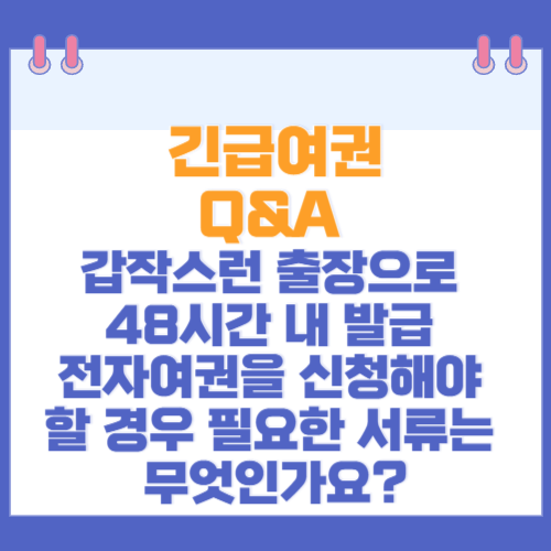 긴급여권 Q&A 갑작스런 출장으로 48시간 내 발급 전자여권을 신청해야 할 경우 필요한 서류는 무엇인가요?