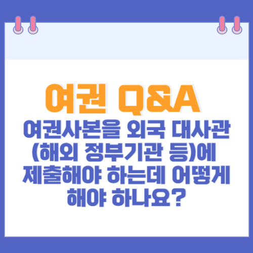 여권 Q&A 여권사본을 외국 대사관(해외 정부기관 등)에 제출해야 하는데 어떻게 해야 하나요?