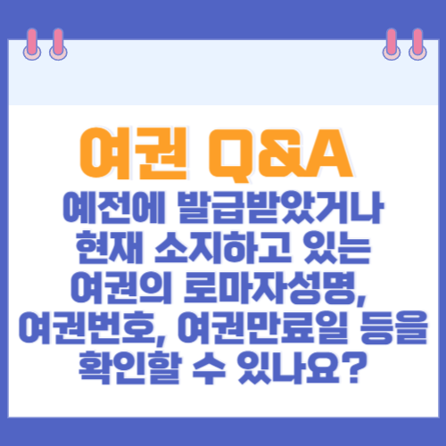 여권 Q&A 예전에 발급받았거나 현재 소지하고 있는 여권의 로마자성명, 여권번호, 여권만료일 등을 확인할 수 있나요?