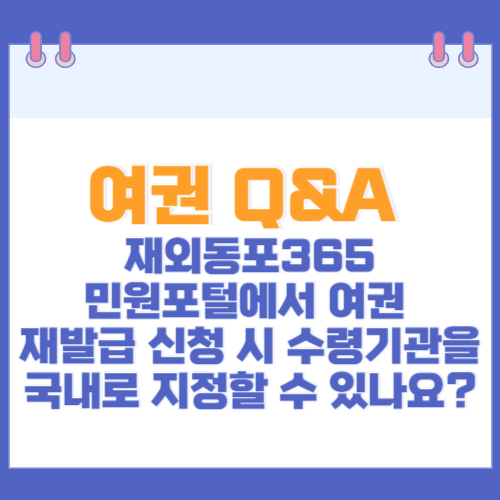 여권 Q&A 재외동포365민원포털에서 여권 재발급 신청 시 수령기관을 국내로 지정할 수 있나요?