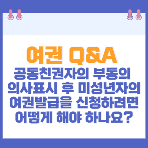 공동친권자의 부동의 의사표시 후 미성년자의 여권발급을 신청하려면 어떻게 해야 하나요?